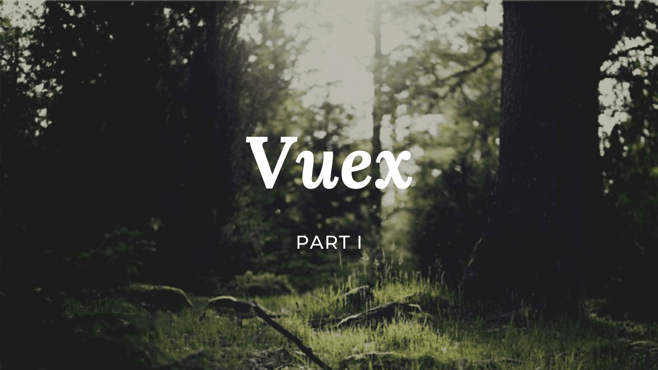 Vuex - Vue State Management -  Part I - Introduction